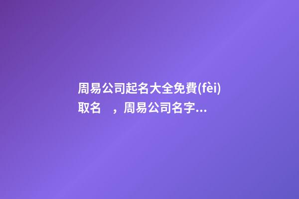 周易公司起名大全免費(fèi)取名，周易公司名字怎么起